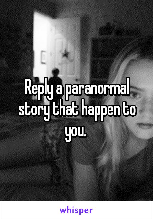 Reply a paranormal story that happen to you. 