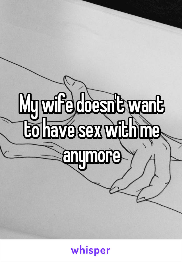 My wife doesn't want to have sex with me anymore