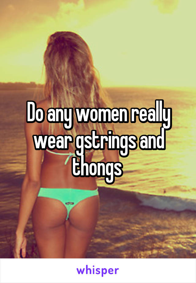 Do any women really wear gstrings and thongs 