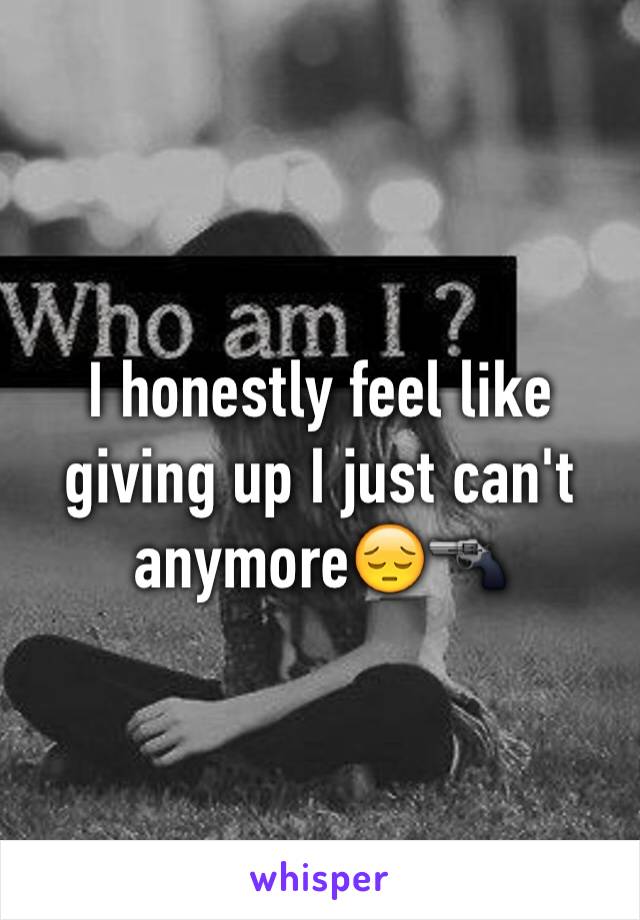 I honestly feel like giving up I just can't anymore😔🔫