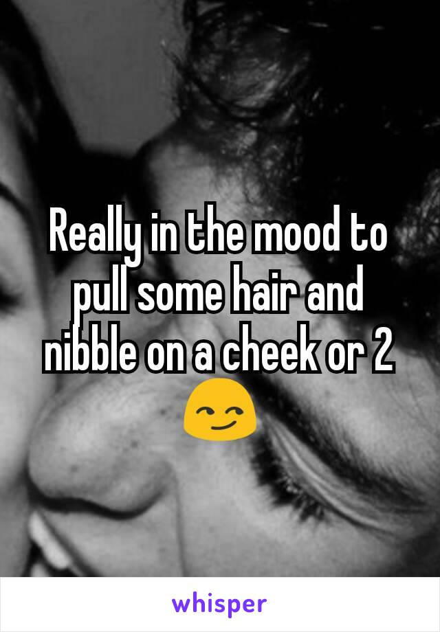 Really in the mood to pull some hair and nibble on a cheek or 2 😏