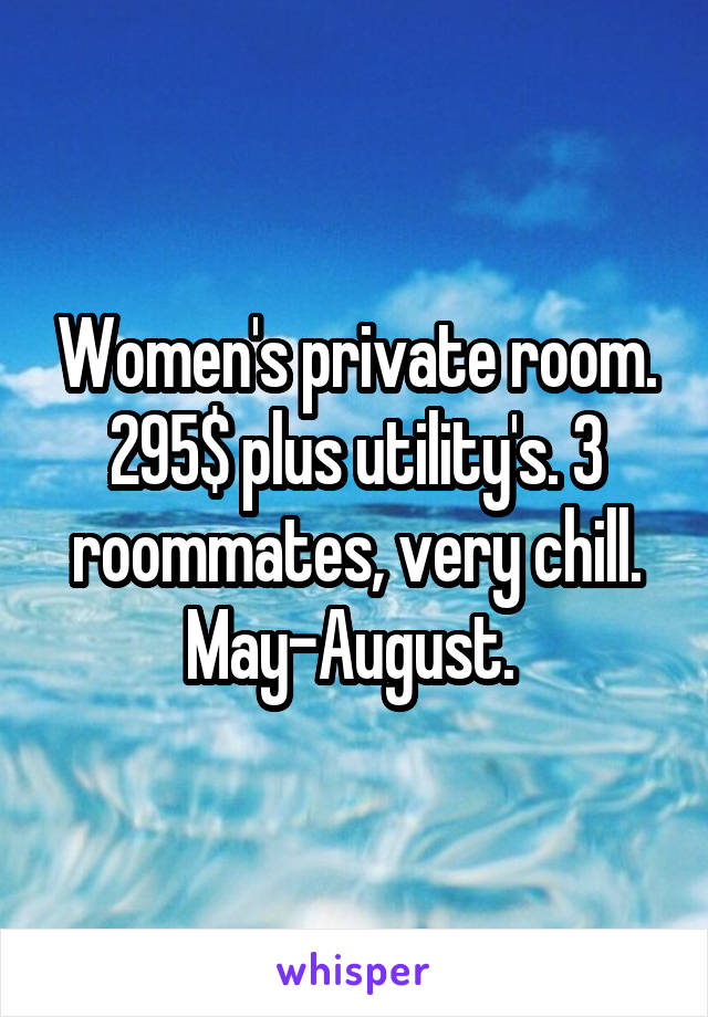Women's private room. 295$ plus utility's. 3 roommates, very chill. May-August. 