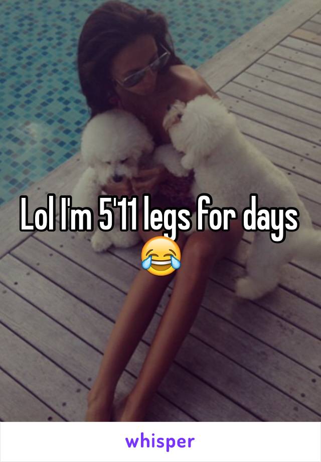 Lol I'm 5'11 legs for days 😂