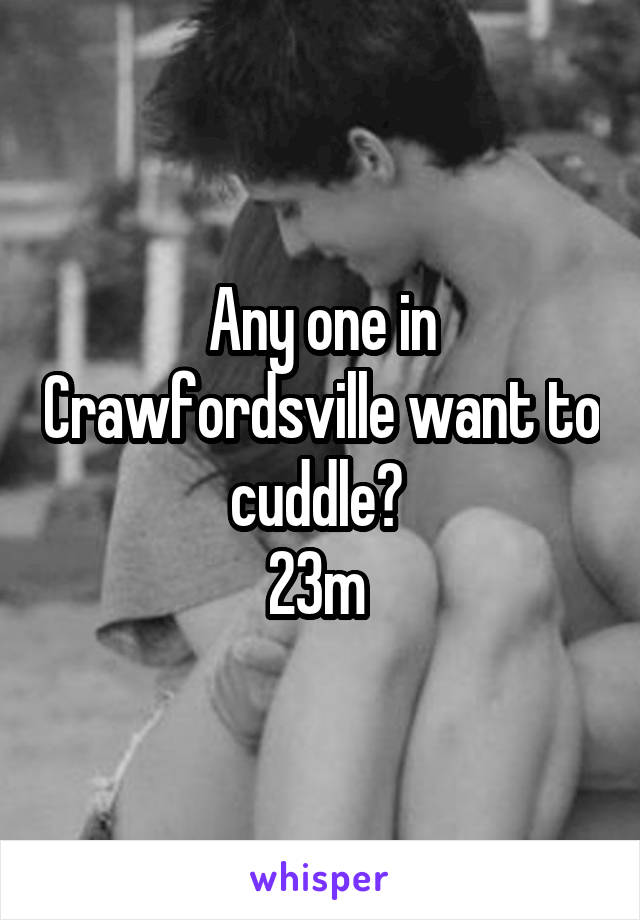 Any one in Crawfordsville want to cuddle? 
23m 