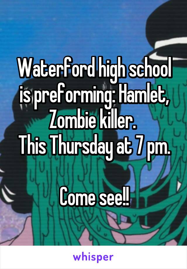 Waterford high school is preforming: Hamlet, Zombie killer. 
This Thursday at 7 pm. 
Come see!!