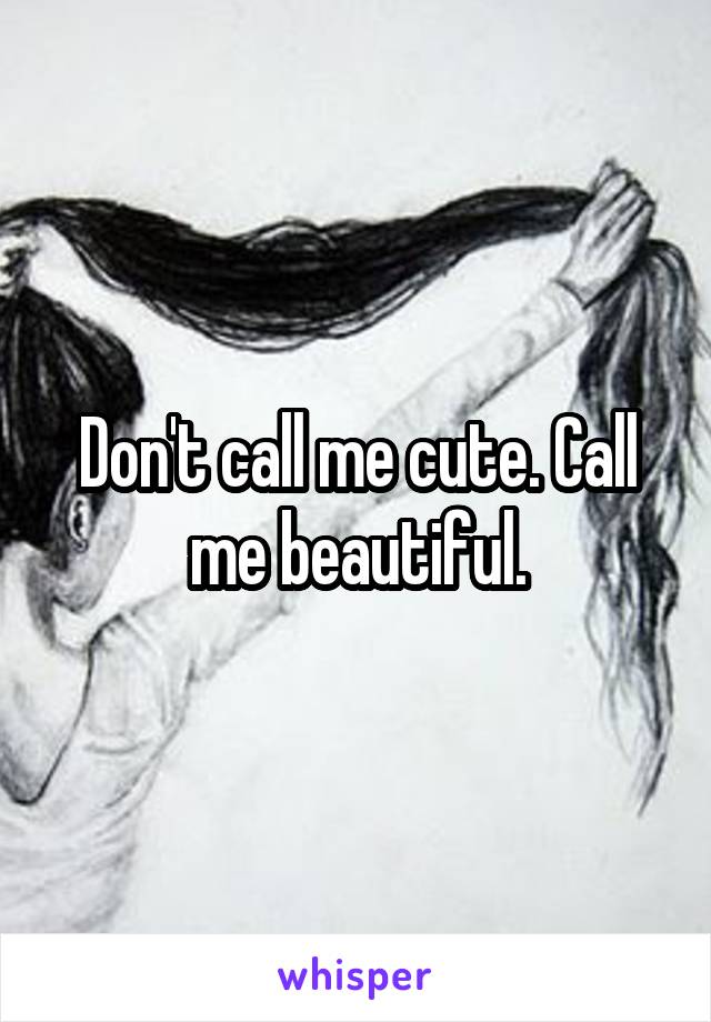 Don't call me cute. Call me beautiful.