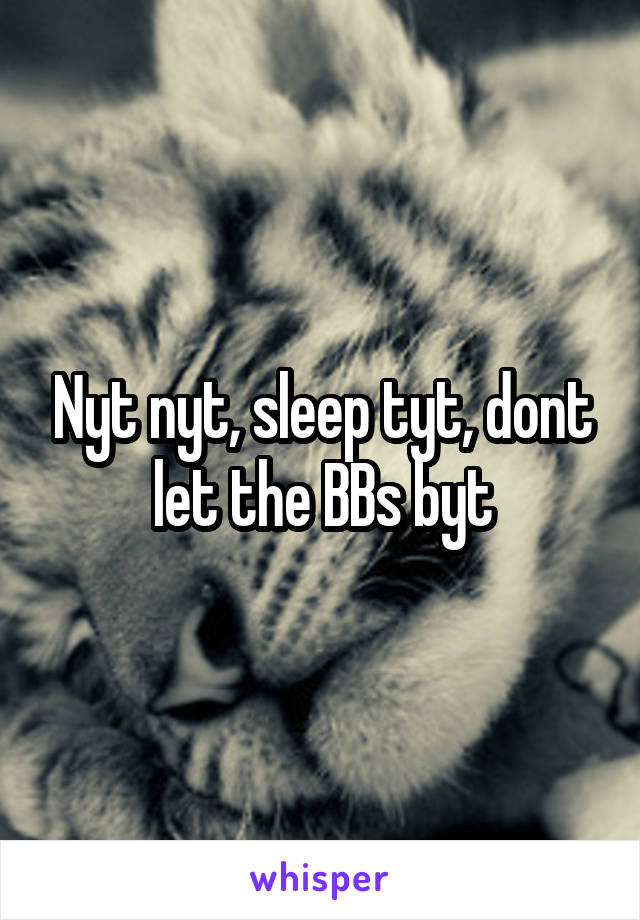 Nyt nyt, sleep tyt, dont let the BBs byt