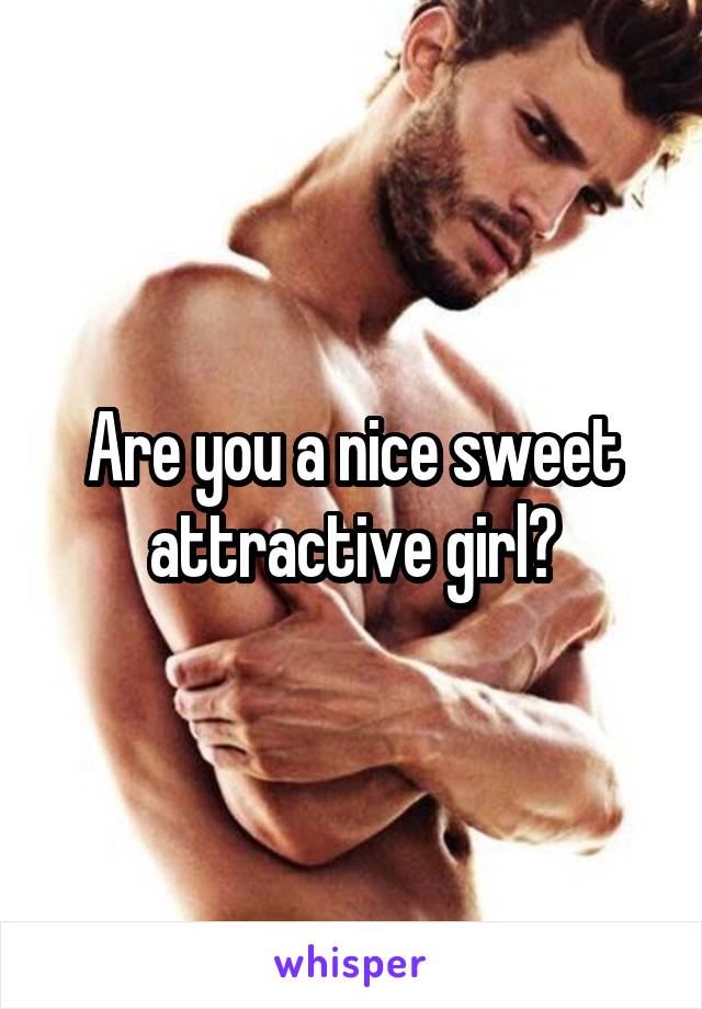 Are you a nice sweet attractive girl?