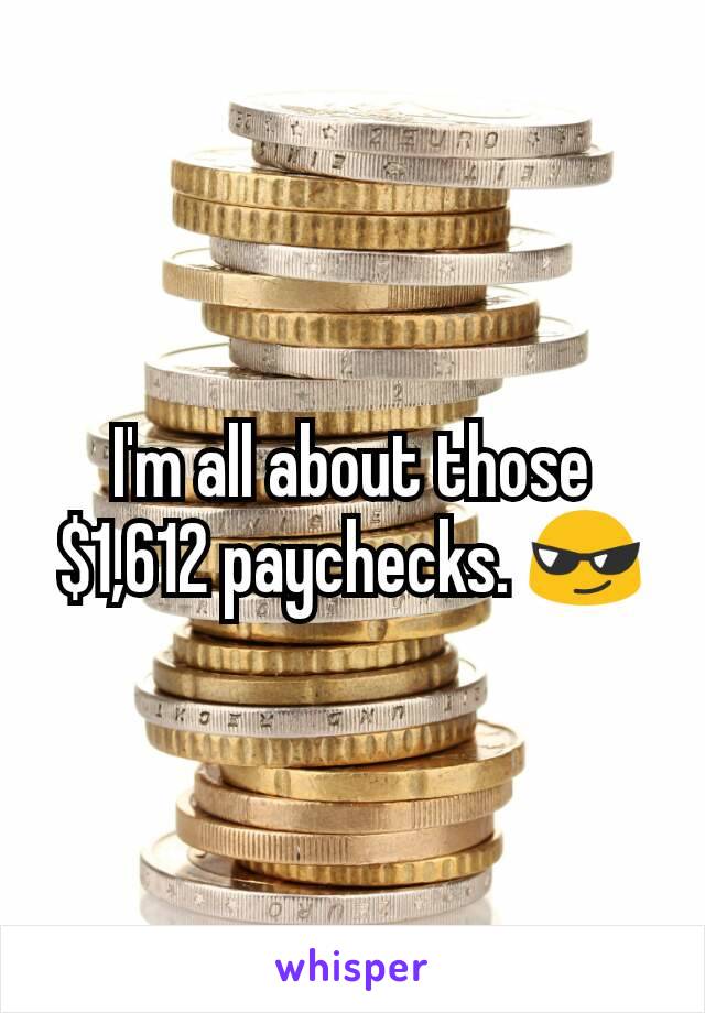 I'm all about those $1,612 paychecks. 😎