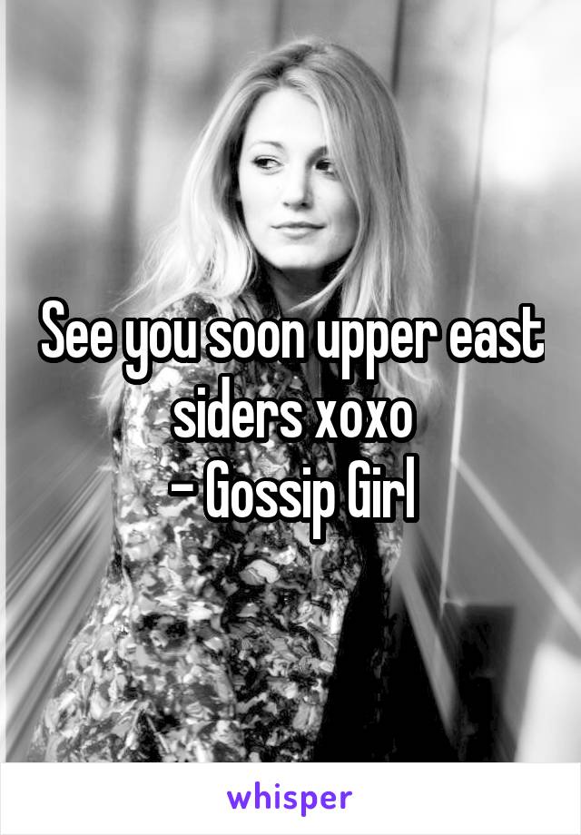 See you soon upper east siders xoxo
- Gossip Girl