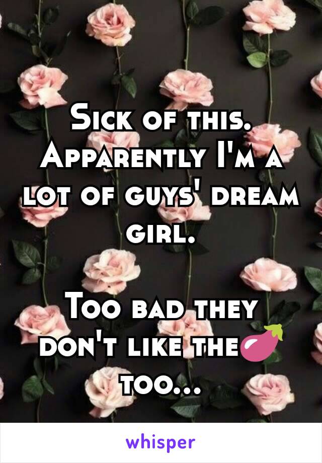 Sick of this. Apparently I'm a lot of guys' dream girl.

Too bad they don't like the🍆 too...