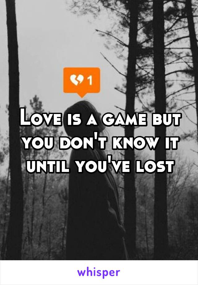 Love is a game but you don't know it until you've lost