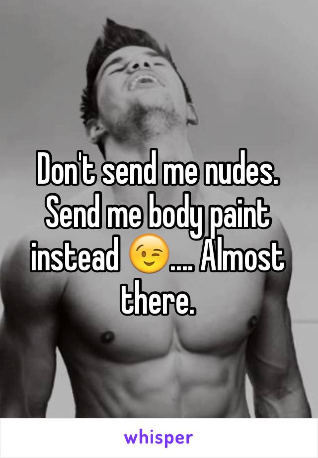 Don't send me nudes. Send me body paint instead 😉.... Almost there.