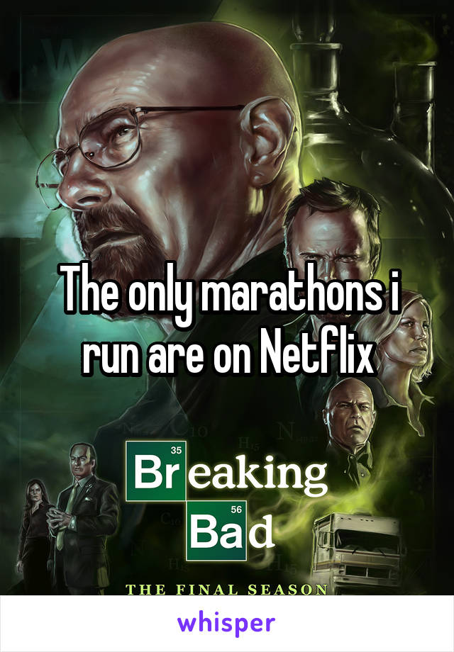 The only marathons i run are on Netflix