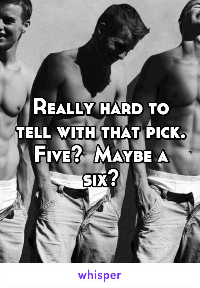 Really hard to tell with that pick. Five?  Maybe a six?