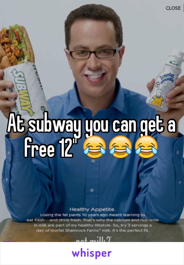 At subway you can get a free 12" 😂😂😂