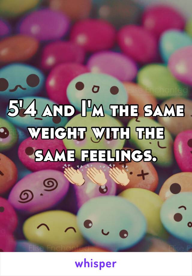 5'4 and I'm the same weight with the same feelings. 
👏🏼👏🏼👏🏼