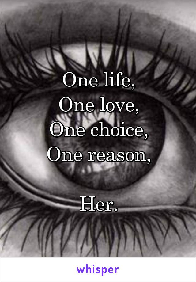 One life,
One love,
One choice,
One reason,

Her.