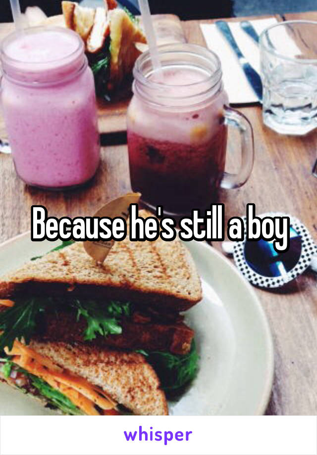Because he's still a boy