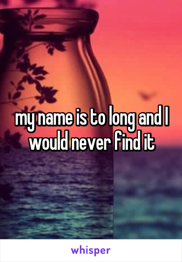 my name is to long and I would never find it