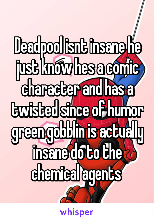 Deadpool isnt insane he just know hes a comic character and has a twisted since of humor green gobblin is actually insane do to the chemical agents 