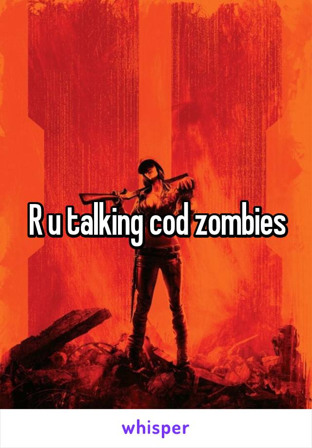 R u talking cod zombies