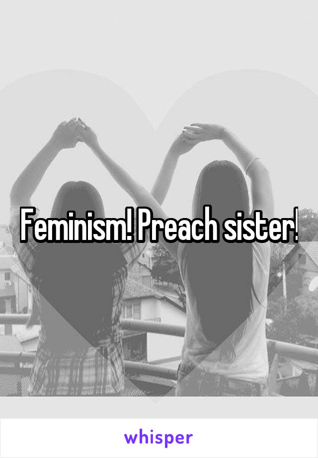 Feminism! Preach sister!