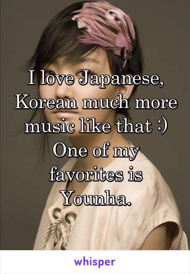 I love Japanese, Korean much more music like that :)
One of my favorites is Younha.