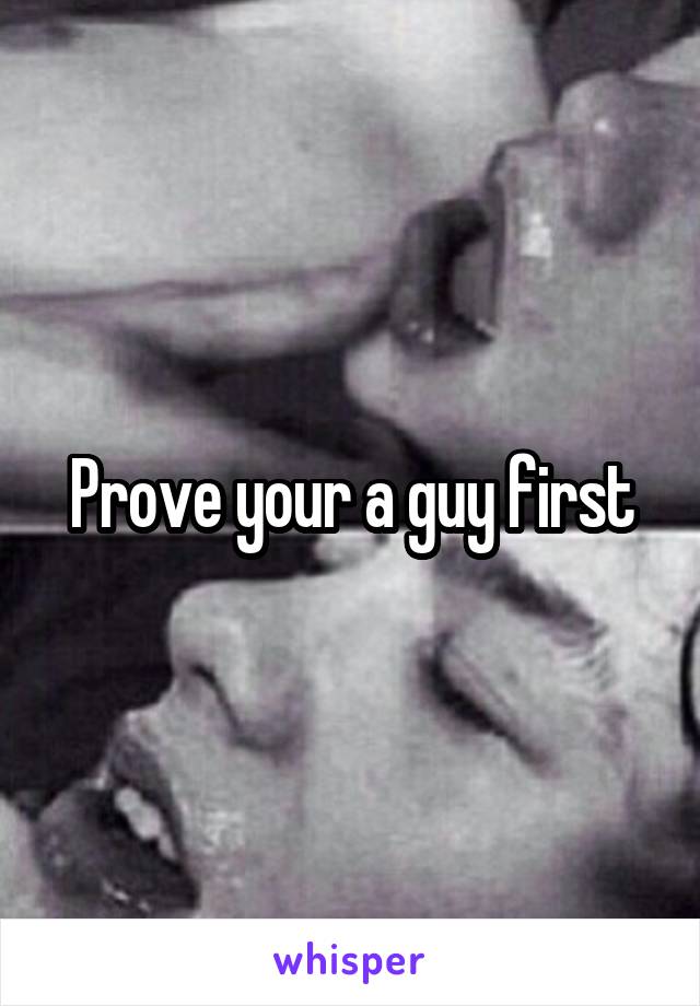 Prove your a guy first