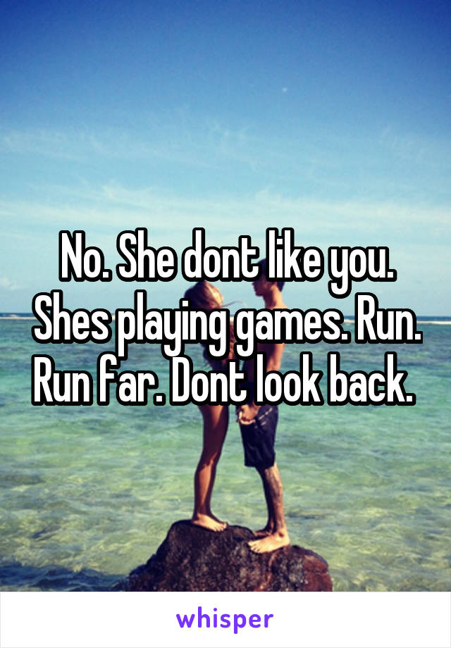 No. She dont like you. Shes playing games. Run. Run far. Dont look back. 