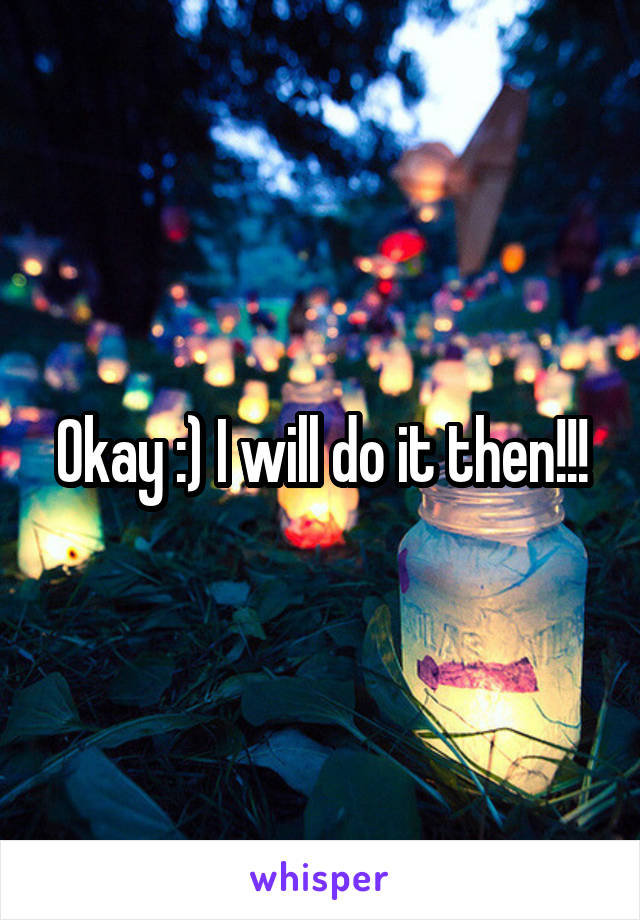 Okay :) I will do it then!!!