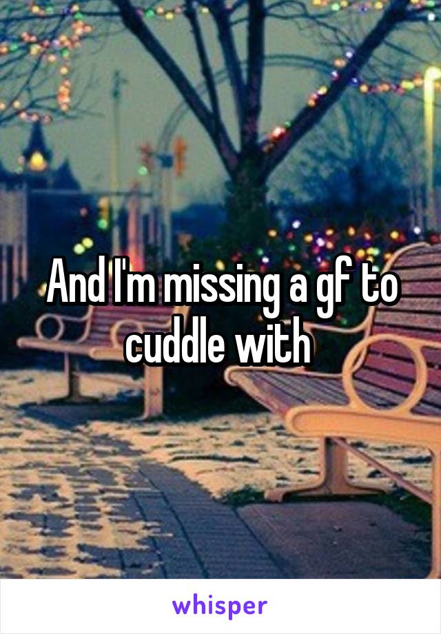 And I'm missing a gf to cuddle with 