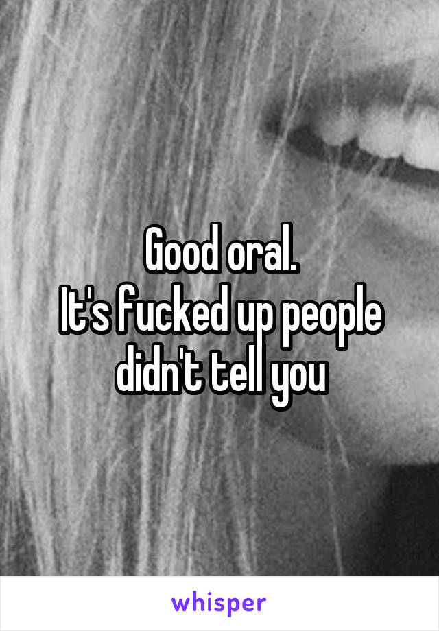 Good oral.
It's fucked up people didn't tell you