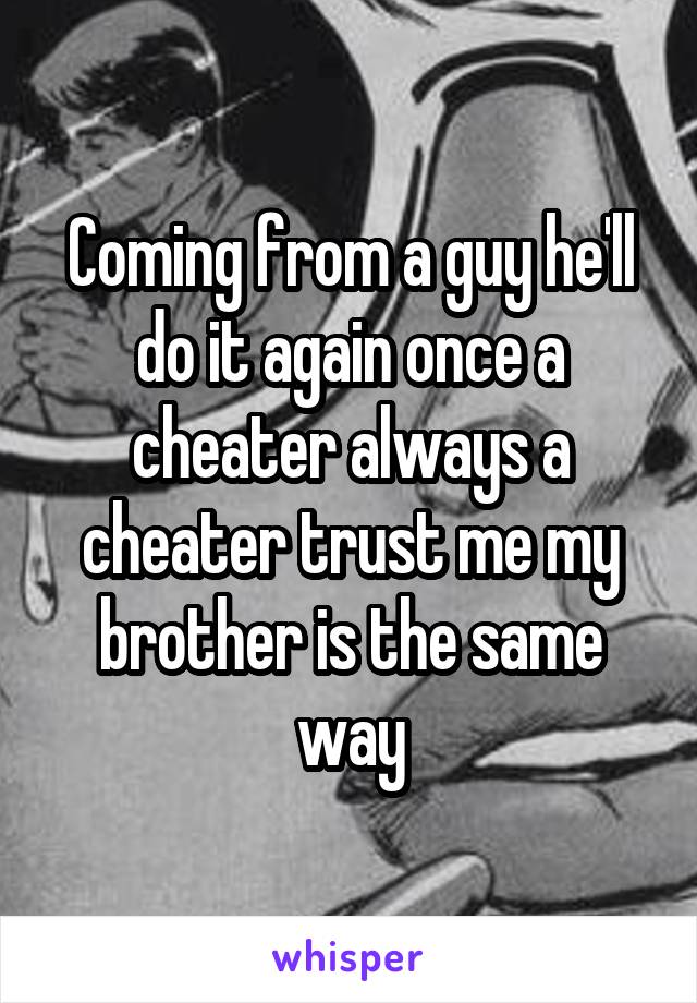 Coming from a guy he'll do it again once a cheater always a cheater trust me my brother is the same way