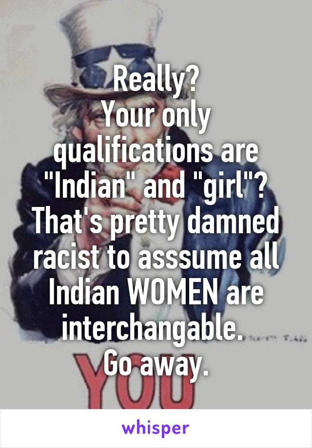 Really?
Your only qualifications are "Indian" and "girl"?
That's pretty damned racist to asssume all Indian WOMEN are interchangable. 
Go away.