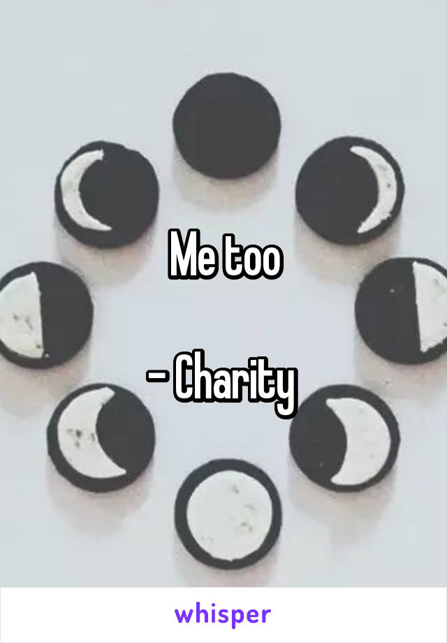 Me too

- Charity 