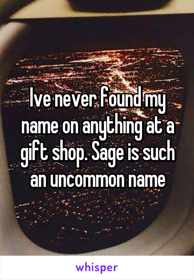 Ive never found my name on anything at a gift shop. Sage is such an uncommon name