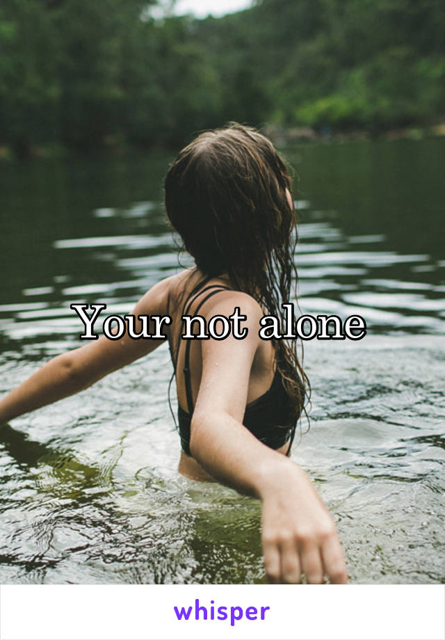 Your not alone 