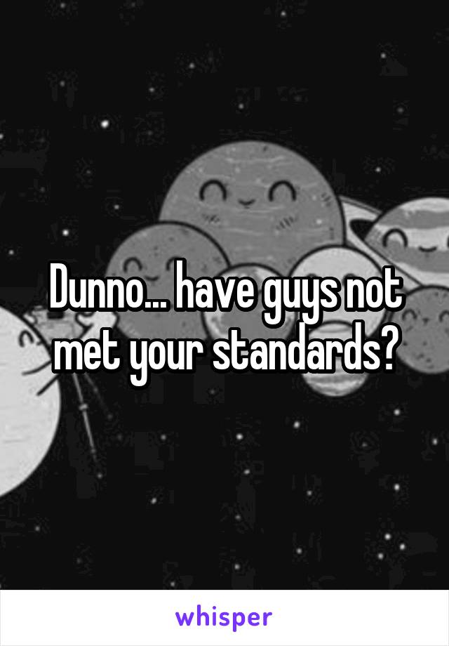 Dunno... have guys not met your standards?