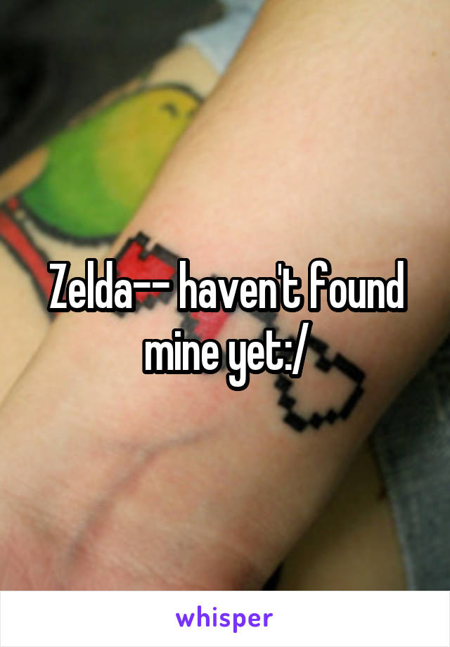 Zelda-- haven't found mine yet:/