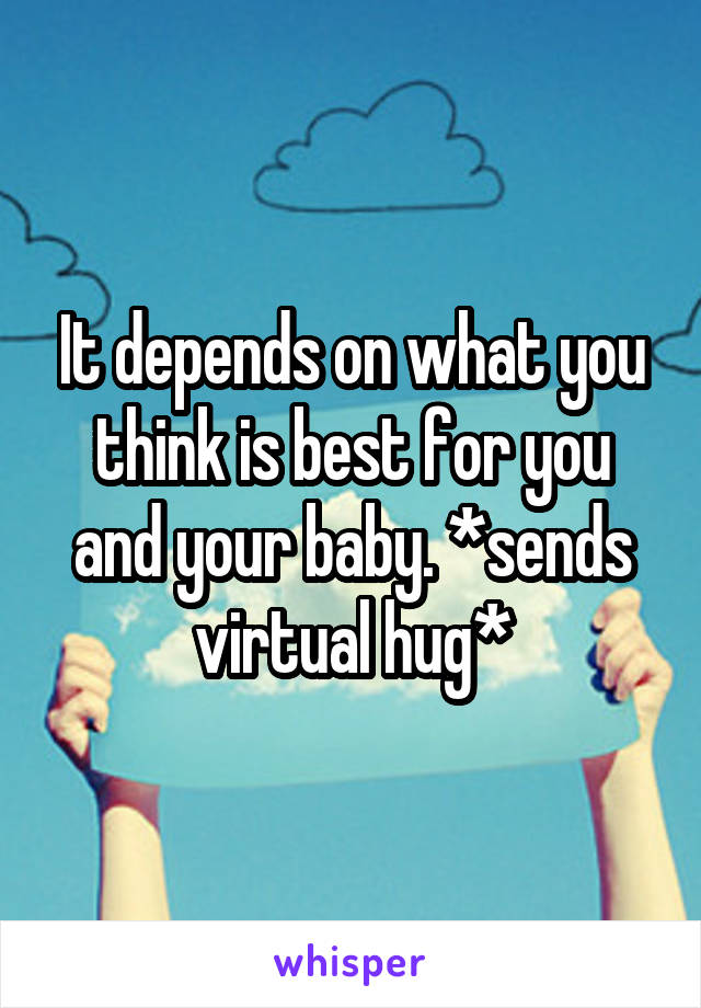 It depends on what you think is best for you and your baby. *sends virtual hug*