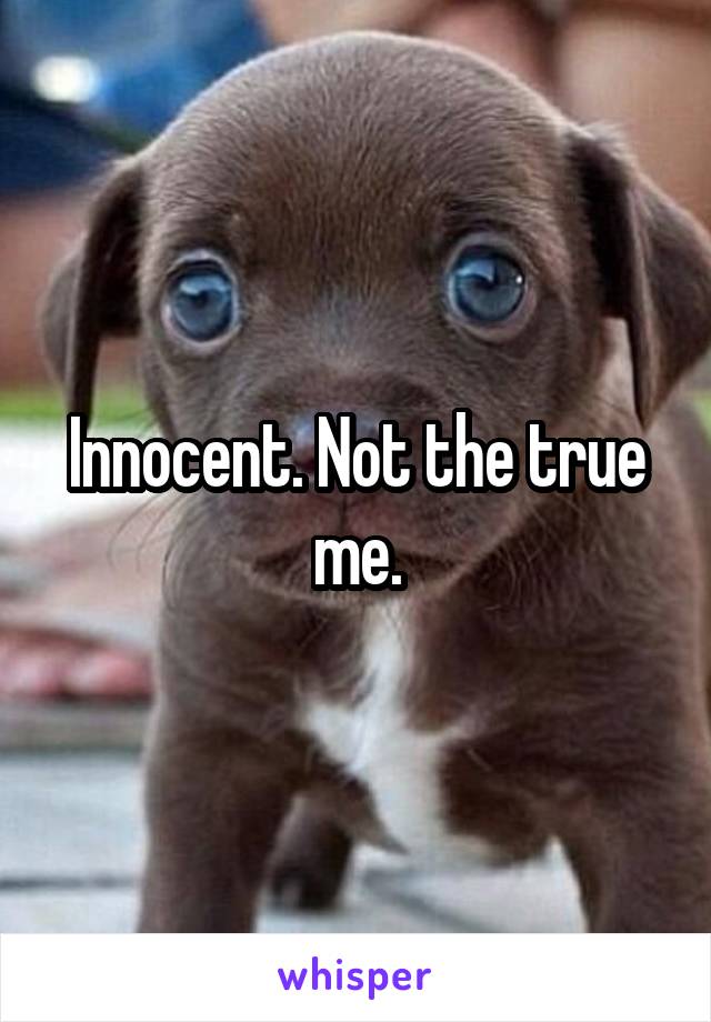 Innocent. Not the true me.