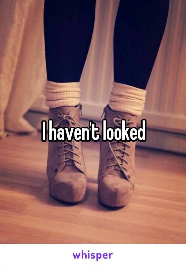 I haven't looked