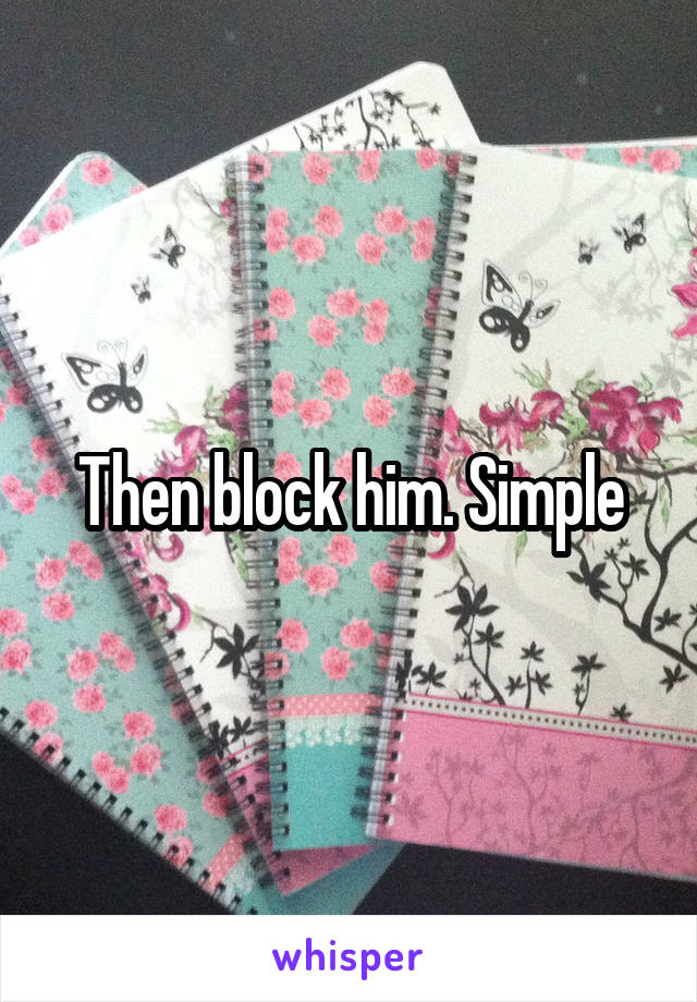 Then block him. Simple
