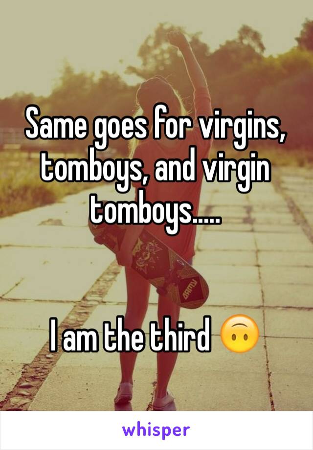 Same goes for virgins, tomboys, and virgin tomboys.....


I am the third 🙃