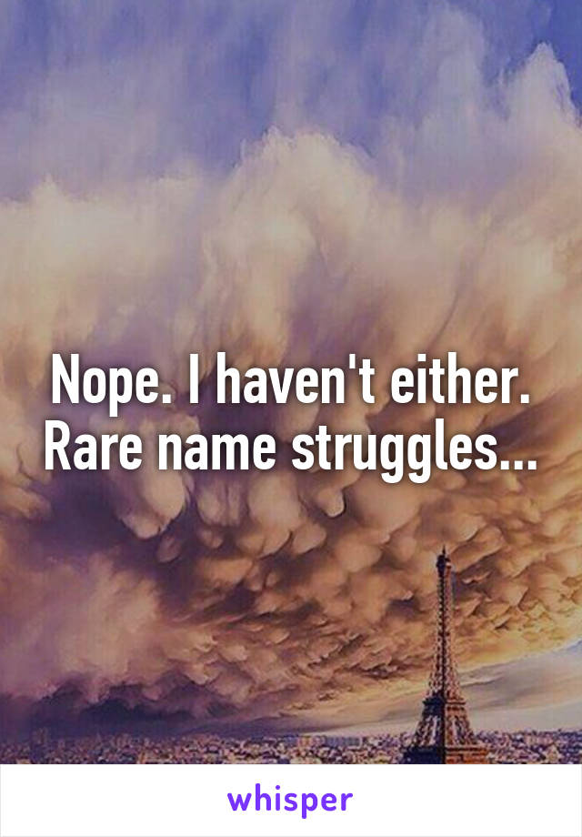 Nope. I haven't either. Rare name struggles...