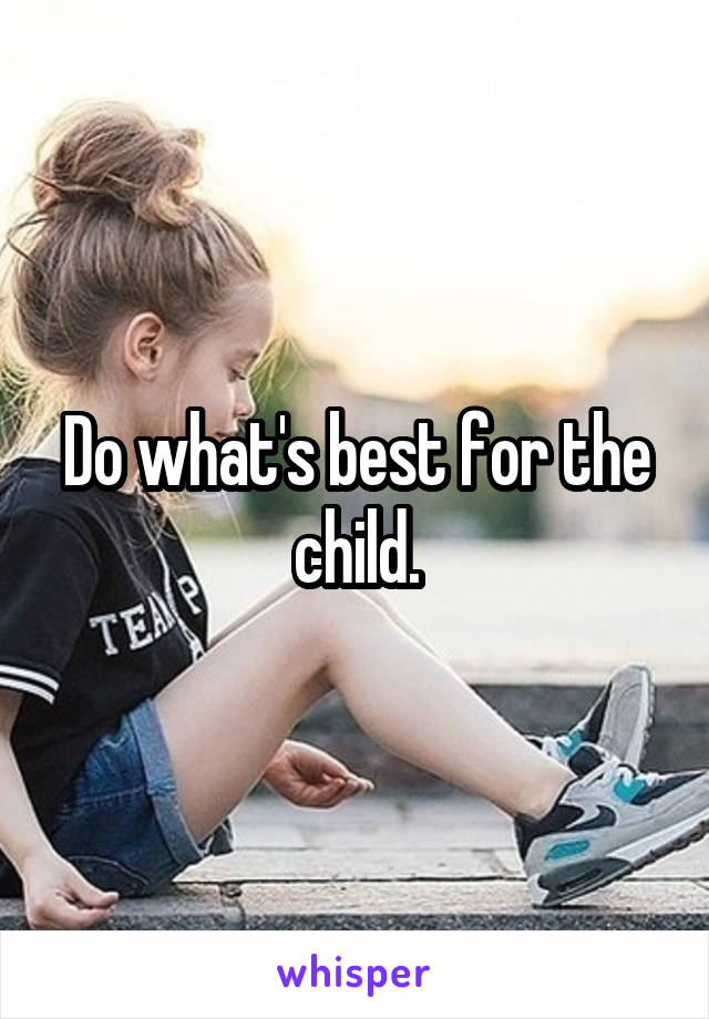 Do what's best for the child.