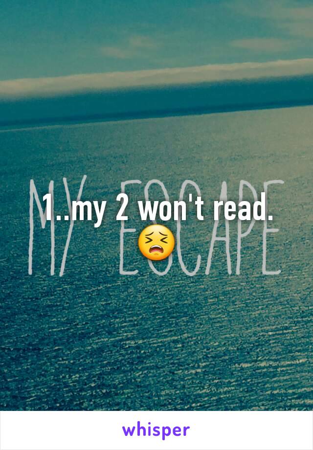 1..my 2 won't read. 😣