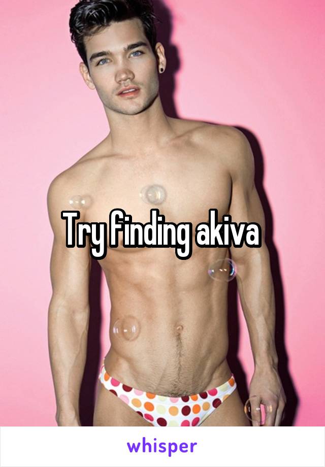 Try finding akiva 