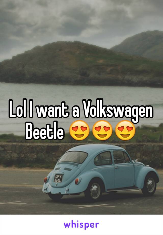 Lol I want a Volkswagen Beetle 😍😍😍